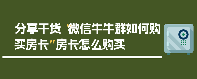 分享干货“微信牛牛群如何购买房卡”房卡怎么购买