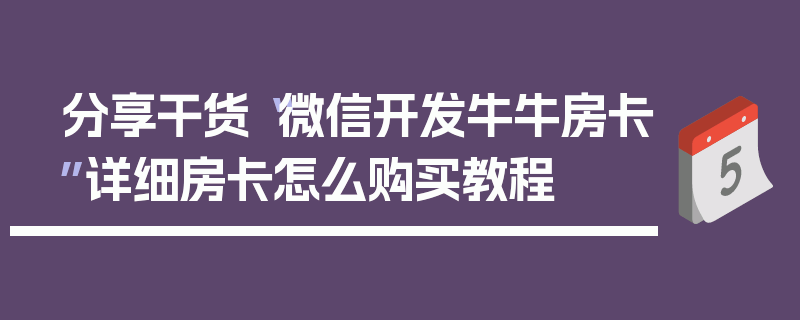 分享干货“微信开发牛牛房卡”详细房卡怎么购买教程