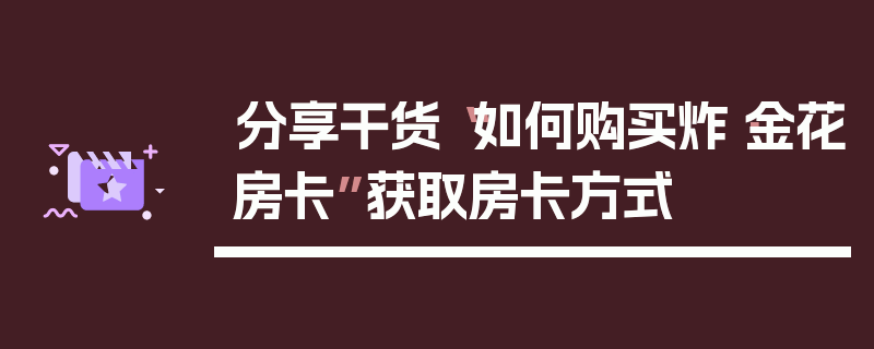分享干货“如何购买炸·金花房卡”获取房卡方式
