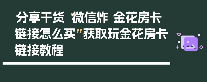 分享干货“微信炸 金花房卡链接怎么买”获取玩金花房卡链接教程