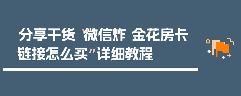 分享干货“微信炸 金花房卡链接怎么买”详细教程