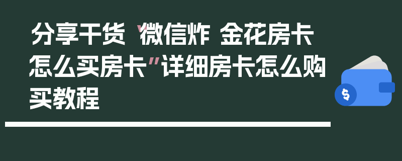 分享干货“微信炸 金花房卡怎么买房卡”详细房卡怎么购买教程