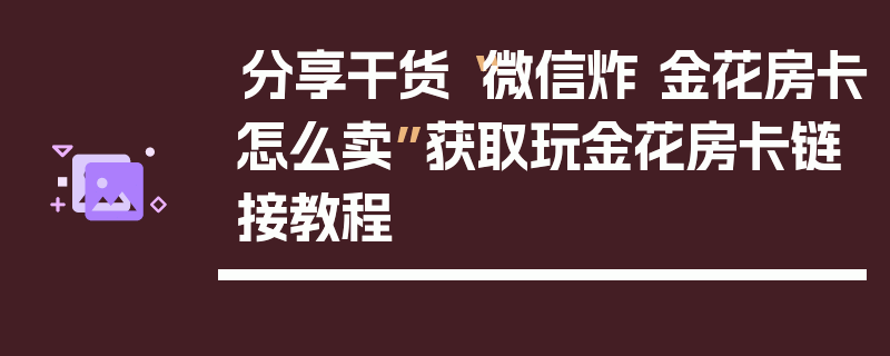 分享干货“微信炸 金花房卡怎么卖”获取玩金花房卡链接教程