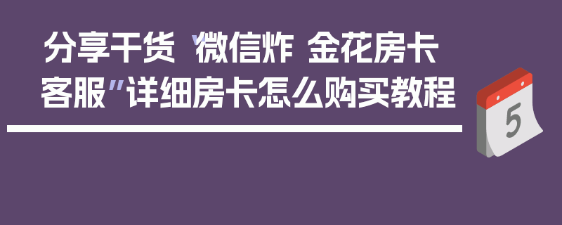 分享干货“微信炸 金花房卡客服”详细房卡怎么购买教程