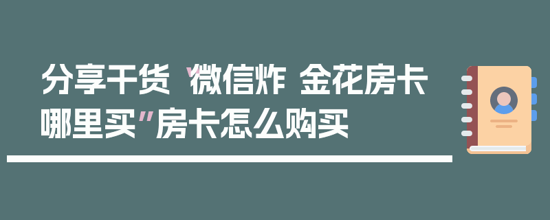 分享干货“微信炸 金花房卡哪里买”房卡怎么购买