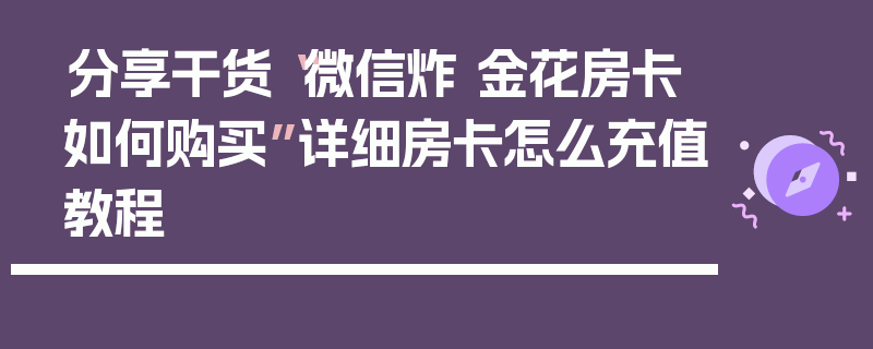 分享干货“微信炸 金花房卡如何购买”详细房卡怎么充值教程