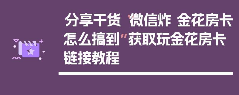 分享干货“微信炸 金花房卡怎么搞到”获取玩金花房卡链接教程