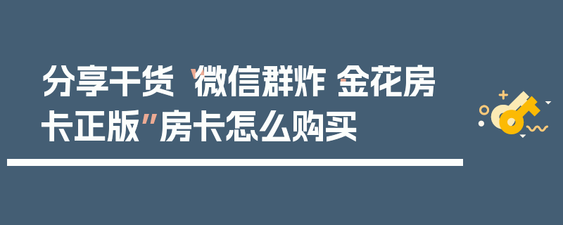 分享干货“微信群炸·金花房卡正版”房卡怎么购买