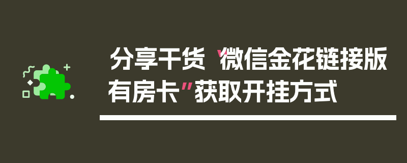 分享干货“微信金花链接版有房卡”获取开挂方式