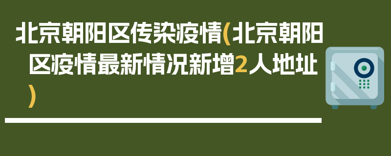 北京朝阳区传染疫情(北京朝阳区疫情最新情况新增2人地址)
