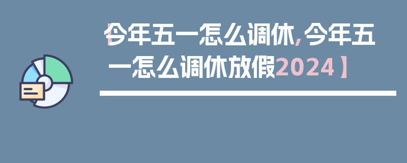 【今年五一怎么调休,今年五一怎么调休放假2024】