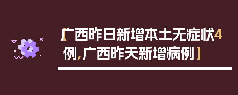 【广西昨日新增本土无症状4例,广西昨天新增病例】