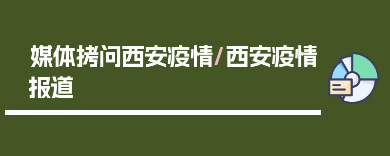 媒体拷问西安疫情/西安疫情报道