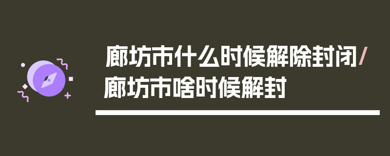 廊坊市什么时候解除封闭/廊坊市啥时候解封