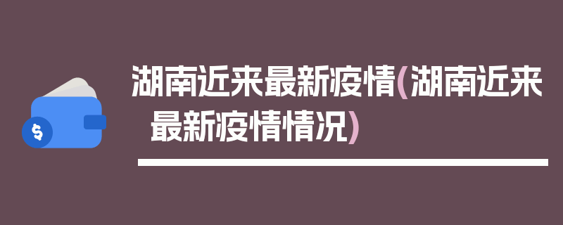 湖南近来最新疫情(湖南近来最新疫情情况)