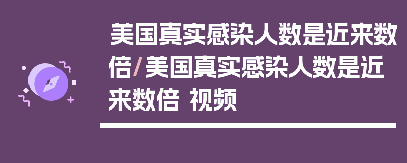 美国真实感染人数是近来数倍/美国真实感染人数是近来数倍 视频