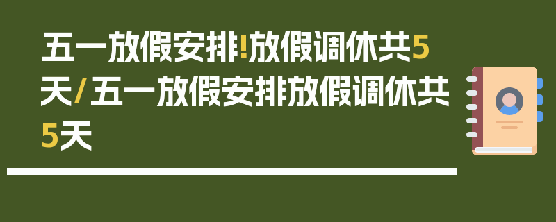 五一放假安排!放假调休共5天/五一放假安排放假调休共5天