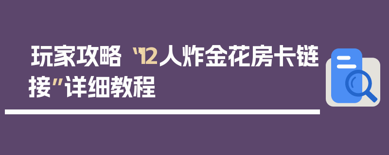 玩家攻略“12人炸金花房卡链接”详细教程