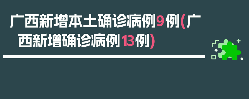 广西新增本土确诊病例9例(广西新增确诊病例13例)