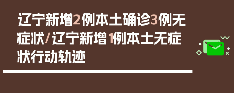 辽宁新增2例本土确诊3例无症状/辽宁新增1例本土无症状行动轨迹