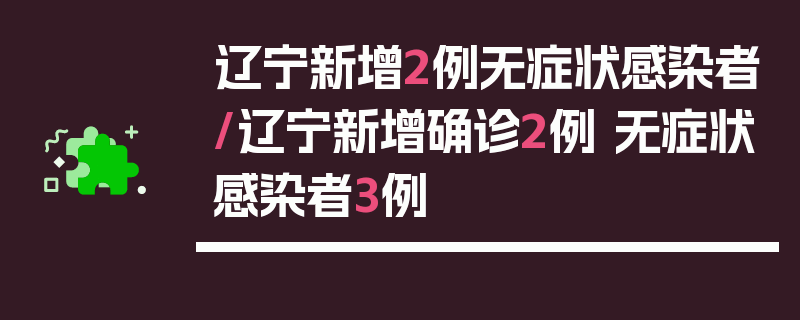 辽宁新增2例无症状感染者/辽宁新增确诊2例 无症状感染者3例