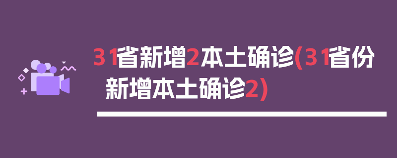 31省新增2本土确诊(31省份新增本土确诊2)