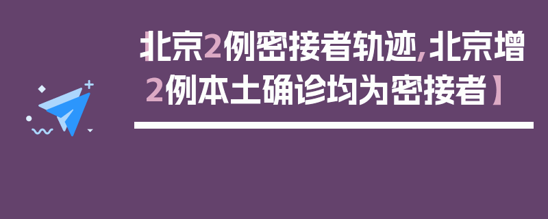 【北京2例密接者轨迹,北京增2例本土确诊均为密接者】