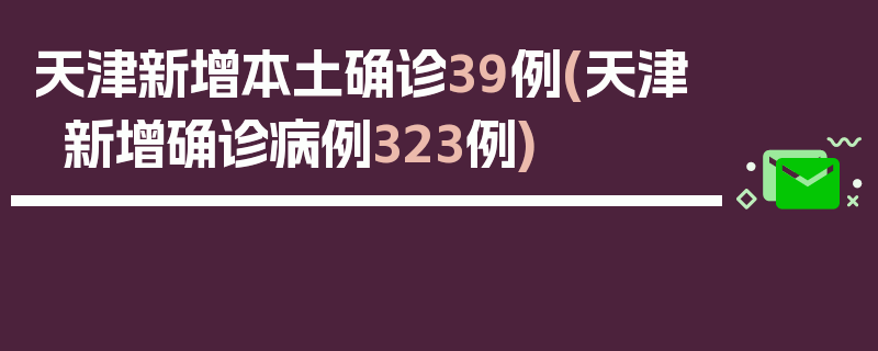 天津新增本土确诊39例(天津新增确诊病例323例)