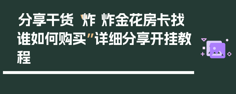 分享干货“炸 炸金花房卡找谁如何购买”详细分享开挂教程
