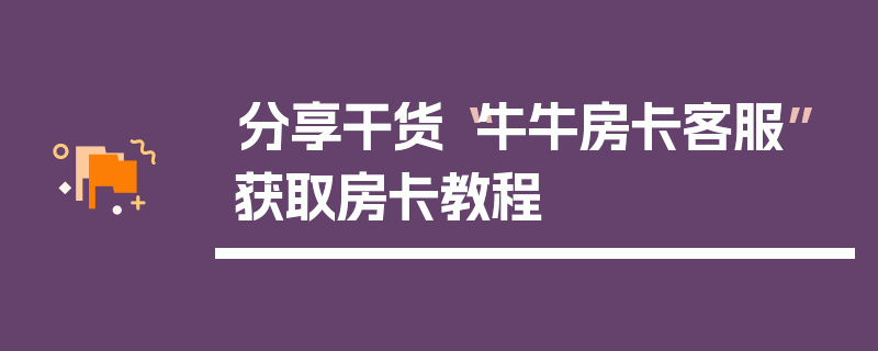 分享干货“牛牛房卡客服”获取房卡教程