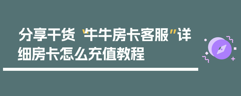 分享干货“牛牛房卡客服”详细房卡怎么充值教程