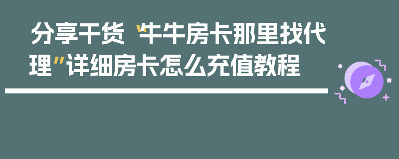 分享干货“牛牛房卡那里找代理”详细房卡怎么充值教程