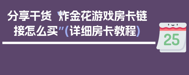分享干货“炸金花游戏房卡链接怎么买”(详细房卡教程)