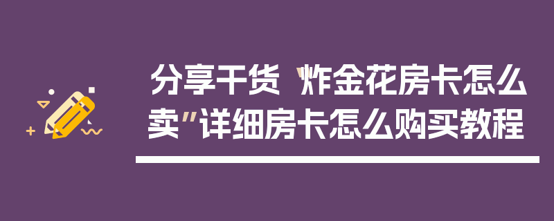 分享干货“炸金花房卡怎么卖”详细房卡怎么购买教程