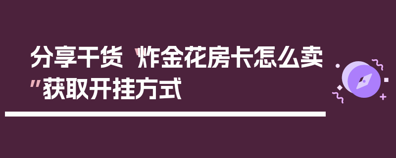 分享干货“炸金花房卡怎么卖”获取开挂方式
