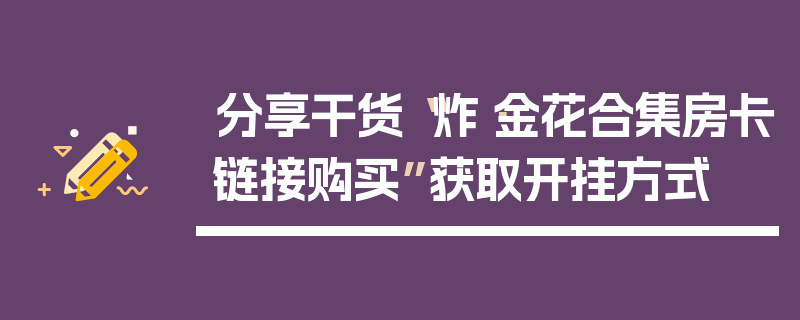 分享干货“炸·金花合集房卡链接购买”获取开挂方式