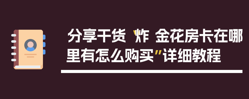 分享干货“炸 金花房卡在哪里有怎么购买”详细教程