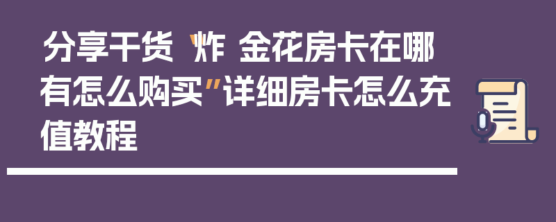 分享干货“炸 金花房卡在哪有怎么购买”详细房卡怎么充值教程