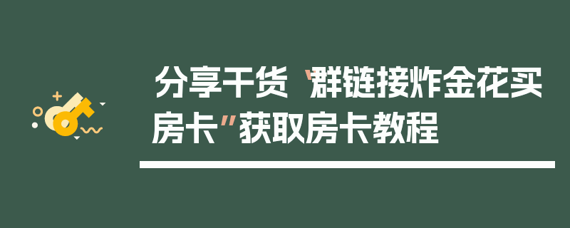 分享干货“群链接炸金花买房卡”获取房卡教程
