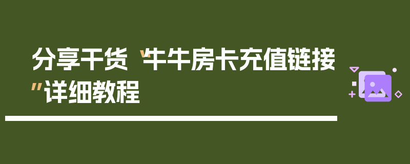 分享干货“牛牛房卡充值链接”详细教程