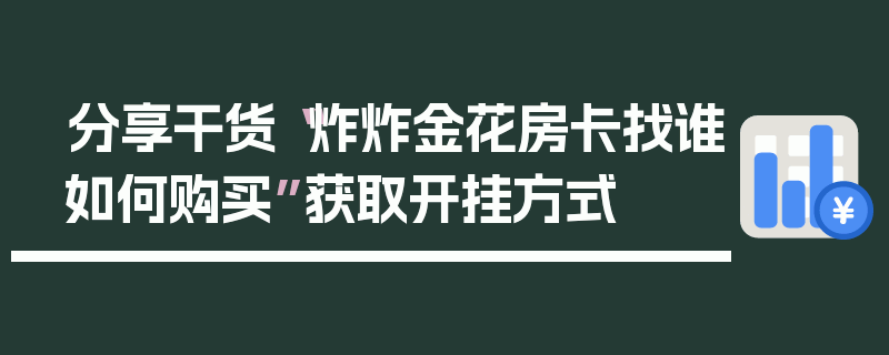 分享干货“炸炸金花房卡找谁如何购买”获取开挂方式