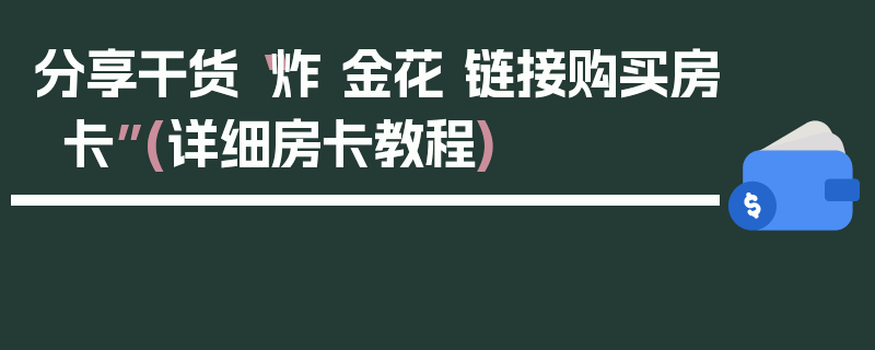 分享干货“炸 金花 链接购买房卡”(详细房卡教程)