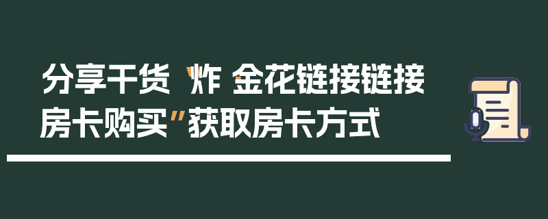 分享干货“炸·金花链接链接房卡购买”获取房卡方式