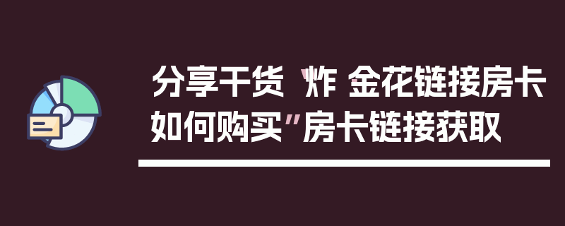 分享干货“炸·金花链接房卡如何购买”房卡链接获取