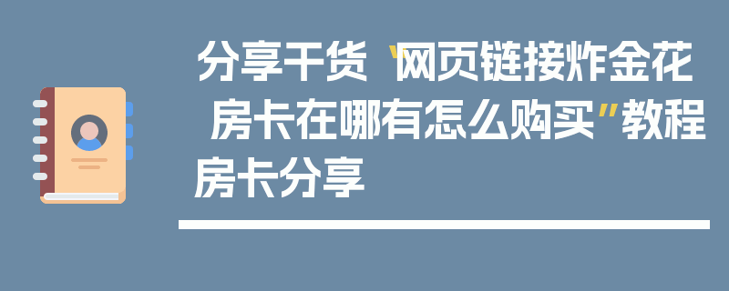 分享干货“网页链接炸金花 房卡在哪有怎么购买”教程房卡分享
