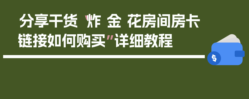分享干货“炸 金 花房间房卡链接如何购买”详细教程
