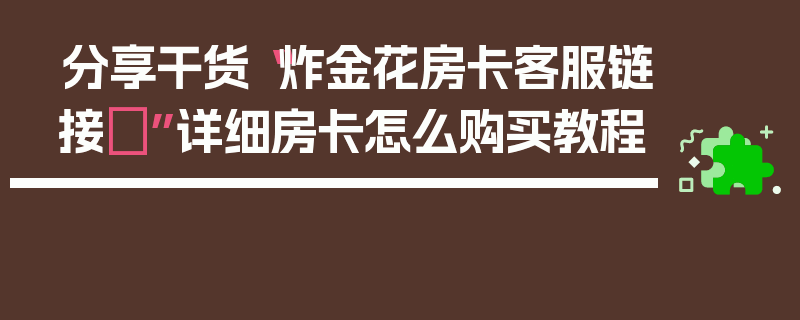 分享干货“炸金花房卡客服链接	”详细房卡怎么购买教程