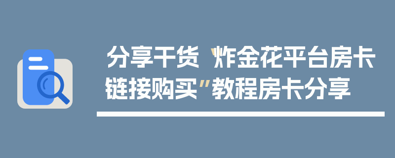 分享干货“炸金花平台房卡链接购买”教程房卡分享