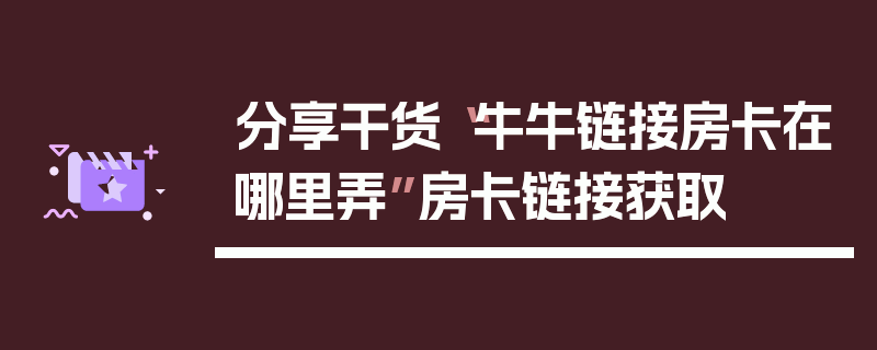分享干货“牛牛链接房卡在哪里弄”房卡链接获取