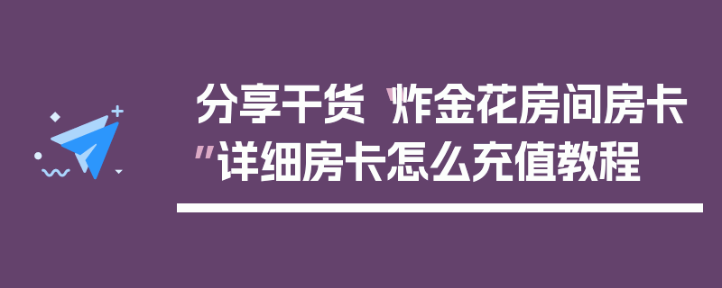 分享干货“炸金花房间房卡”详细房卡怎么充值教程